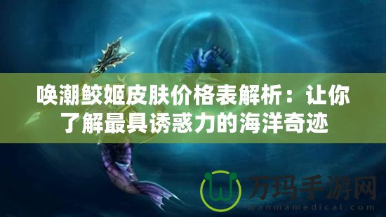 喚潮鮫姬皮膚價(jià)格表解析：讓你了解最具誘惑力的海洋奇跡