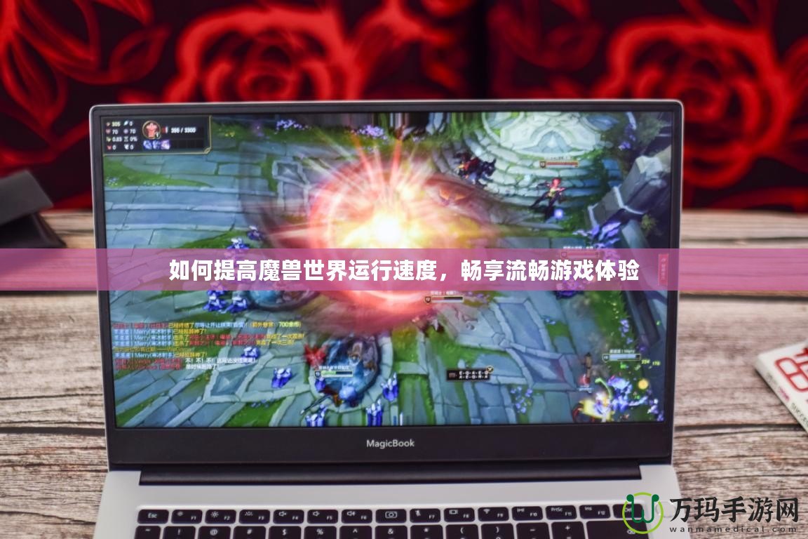 如何提高魔獸世界運行速度，暢享流暢游戲體驗