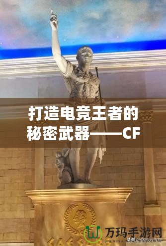 打造電競王者的秘密武器——CF綠巨人，助你征服游戲世界