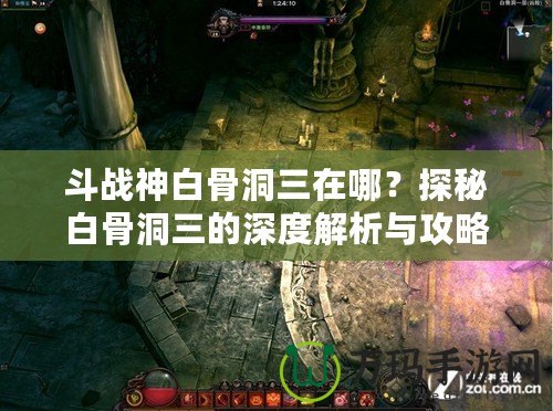 斗戰(zhàn)神白骨洞三在哪？探秘白骨洞三的深度解析與攻略