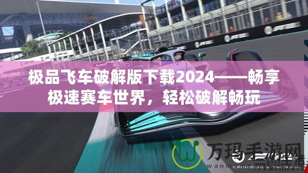 極品飛車破解版下載2024——暢享極速賽車世界，輕松破解暢玩