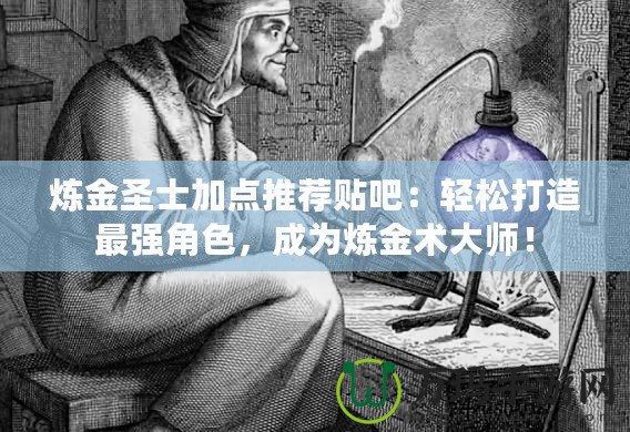 煉金圣士加點(diǎn)推薦貼吧：輕松打造最強(qiáng)角色，成為煉金術(shù)大師！