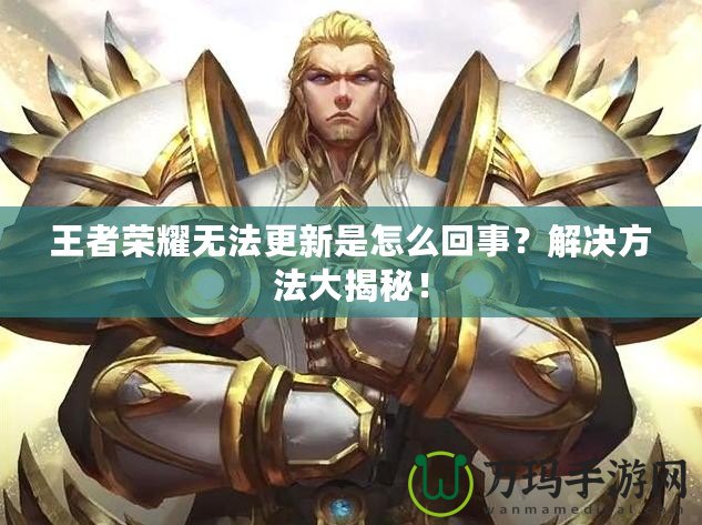 王者榮耀無法更新是怎么回事？解決方法大揭秘！