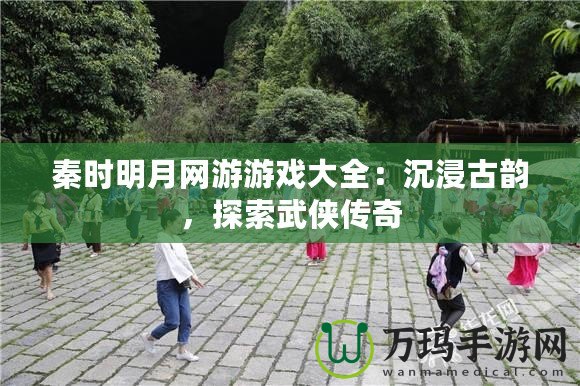 秦時(shí)明月網(wǎng)游游戲大全：沉浸古韻，探索武俠傳奇