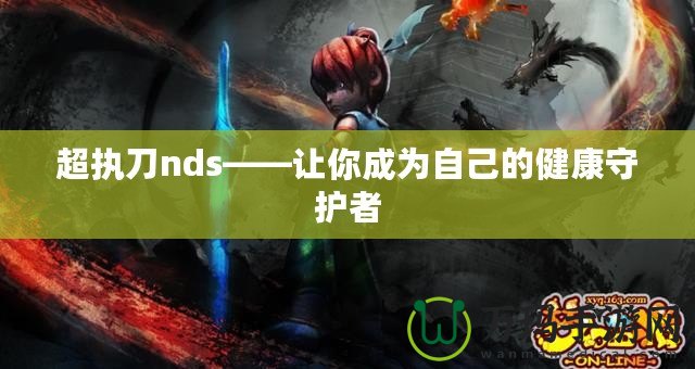 超執(zhí)刀nds——讓你成為自己的健康守護者