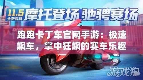 跑跑卡丁車官網(wǎng)手游：極速飆車，掌中狂飆的賽車樂趣！