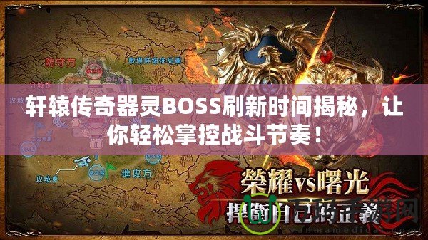 軒轅傳奇器靈BOSS刷新時間揭秘，讓你輕松掌控戰(zhàn)斗節(jié)奏！