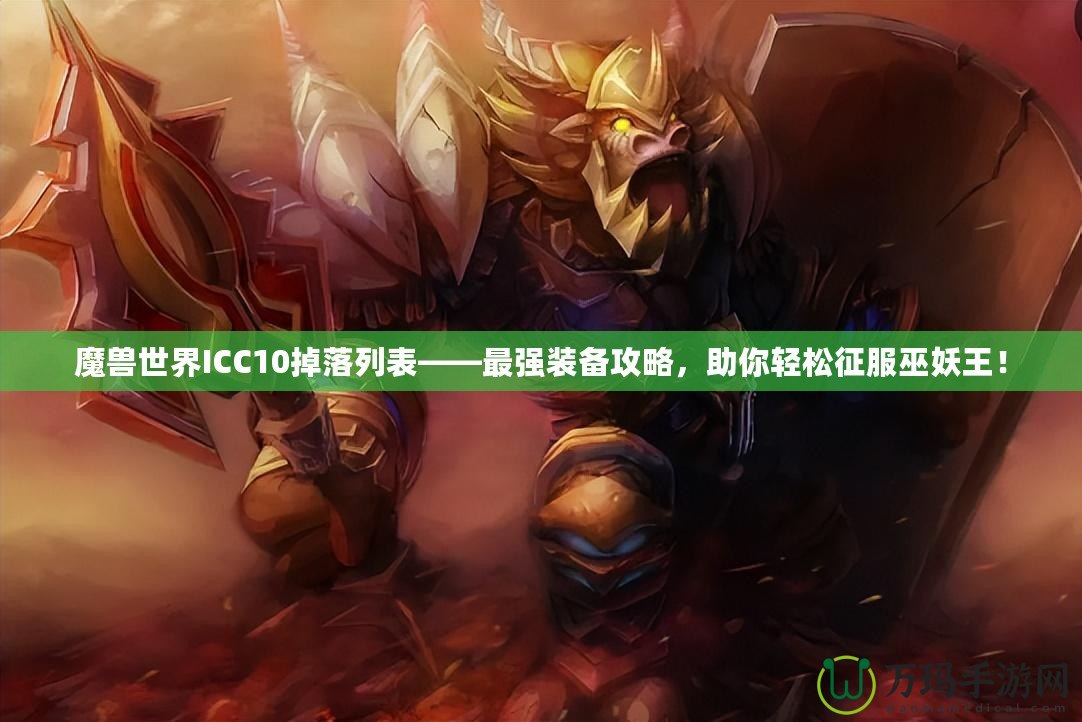 魔獸世界ICC10掉落列表——最強(qiáng)裝備攻略，助你輕松征服巫妖王！