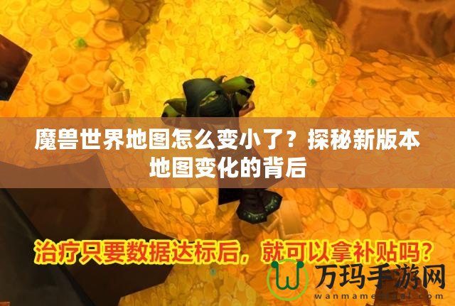 魔獸世界地圖怎么變小了？探秘新版本地圖變化的背后