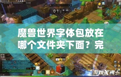 魔獸世界字體包放在哪個文件夾下面？完整指南教你輕松設(shè)置