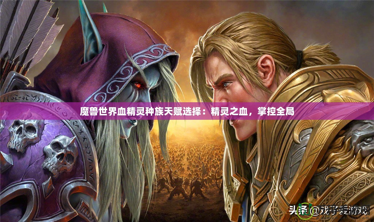 魔獸世界血精靈種族天賦選擇：精靈之血，掌控全局