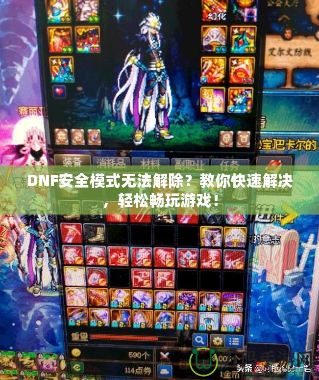 DNF安全模式無法解除？教你快速解決，輕松暢玩游戲！