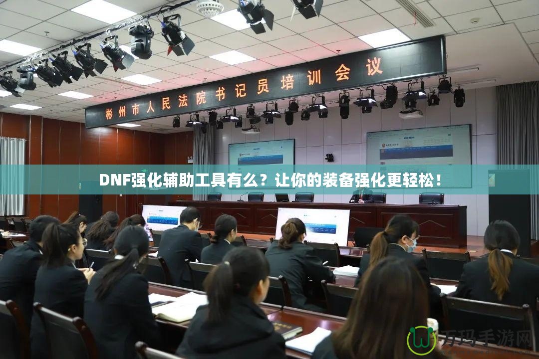 DNF強(qiáng)化輔助工具有么？讓你的裝備強(qiáng)化更輕松！