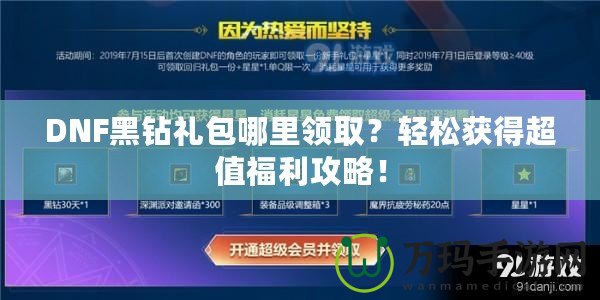 DNF黑鉆禮包哪里領(lǐng)取？輕松獲得超值福利攻略！