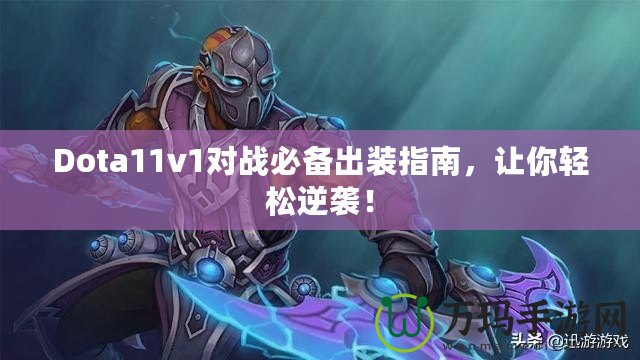 Dota11v1對戰(zhàn)必備出裝指南，讓你輕松逆襲！