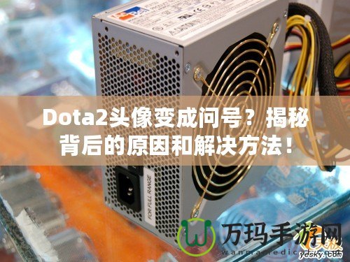 Dota2頭像變成問號？揭秘背后的原因和解決方法！