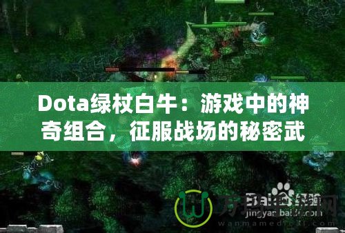 Dota綠杖白牛：游戲中的神奇組合，征服戰(zhàn)場的秘密武器