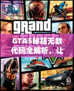 GTA5秘籍無(wú)敵代碼全解析，讓你在洛圣都暢游無(wú)憂(yōu)！