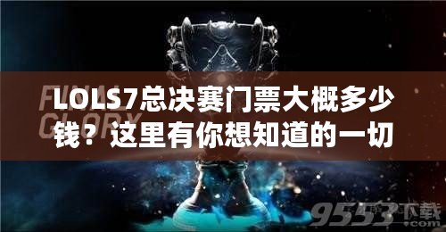 LOLS7總決賽門票大概多少錢？這里有你想知道的一切！