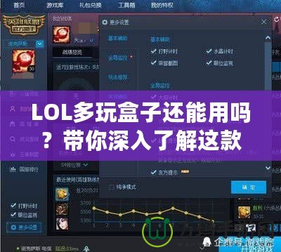 LOL多玩盒子還能用嗎？帶你深入了解這款曾經(jīng)風靡一時的輔助工具