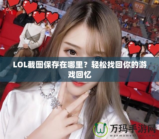 LOL截圖保存在哪里？輕松找回你的游戲回憶