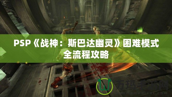 PSP《戰(zhàn)神：斯巴達(dá)幽靈》困難模式全流程攻略