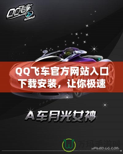 QQ飛車官方網(wǎng)站入口下載安裝，讓你極速暢享賽車世界