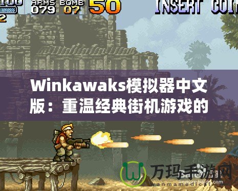 Winkawaks模擬器中文版：重溫經(jīng)典街機游戲的最佳選擇