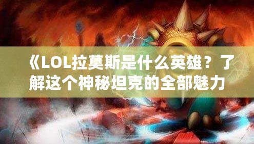 《LOL拉莫斯是什么英雄？了解這個神秘坦克的全部魅力》