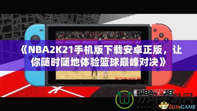 《NBA2K21手機版下載安卓正版，讓你隨時隨地體驗籃球巔峰對決》