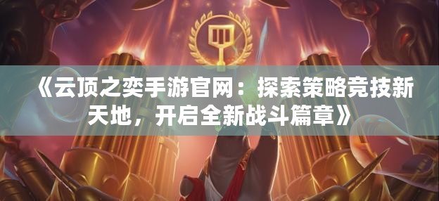 《云頂之奕手游官網(wǎng)：探索策略競技新天地，開啟全新戰(zhàn)斗篇章》