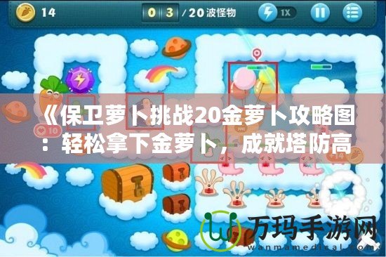 《保衛(wèi)蘿卜挑戰(zhàn)20金蘿卜攻略圖：輕松拿下金蘿卜，成就塔防高手》