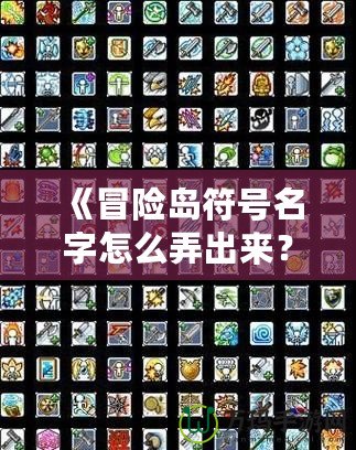 《冒險(xiǎn)島符號名字怎么弄出來？解鎖個性化符號與名字的終極攻略！》