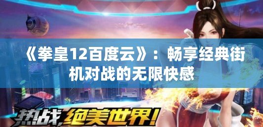 《拳皇12百度云》：暢享經(jīng)典街機(jī)對(duì)戰(zhàn)的無限快感