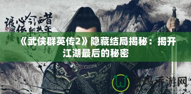 《武俠群英傳2》隱藏結(jié)局揭秘：揭開江湖最后的秘密