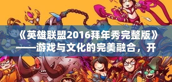 《英雄聯(lián)盟2016拜年秀完整版》——游戲與文化的完美融合，開啟新春狂歡