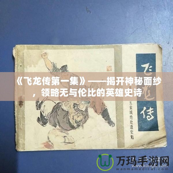 《飛龍傳第一集》——揭開神秘面紗，領略無與倫比的英雄史詩