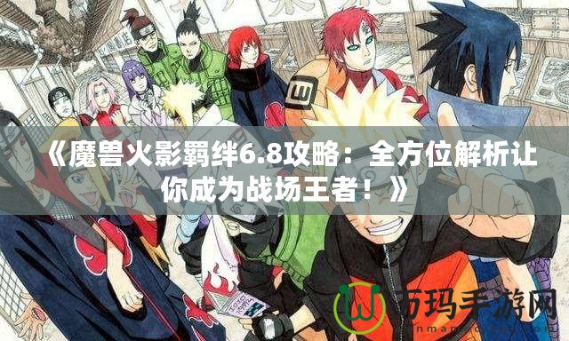 《魔獸火影羈絆6.8攻略：全方位解析讓你成為戰(zhàn)場王者！》