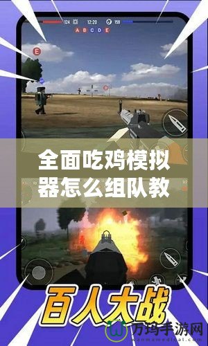 全面吃雞模擬器怎么組隊(duì)教程視頻，讓你輕松戰(zhàn)勝對手！