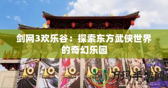 劍網(wǎng)3歡樂谷：探索東方武俠世界的奇幻樂園