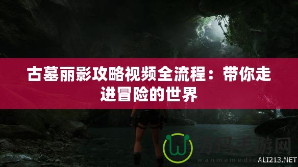 古墓麗影攻略視頻全流程：帶你走進(jìn)冒險的世界