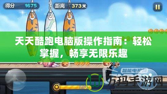 天天酷跑電腦版操作指南：輕松掌握，暢享無限樂趣