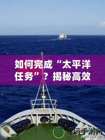 如何完成“太平洋任務”？揭秘高效執(zhí)行的秘訣