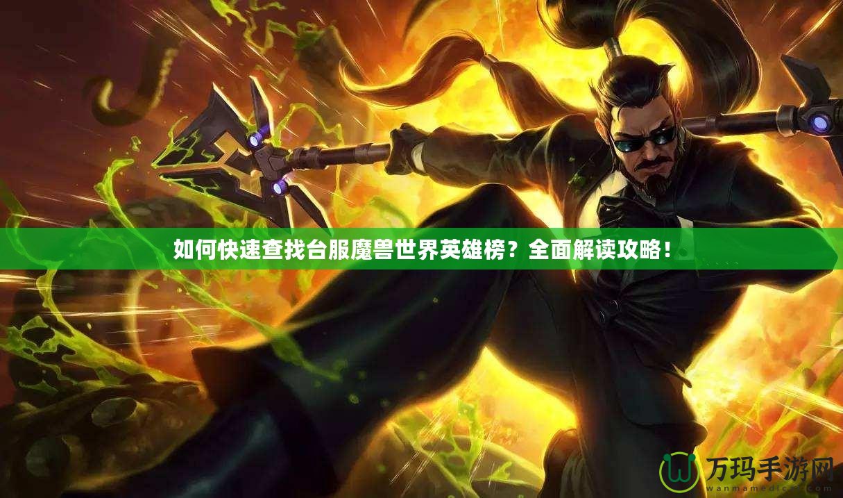 如何快速查找臺(tái)服魔獸世界英雄榜？全面解讀攻略！