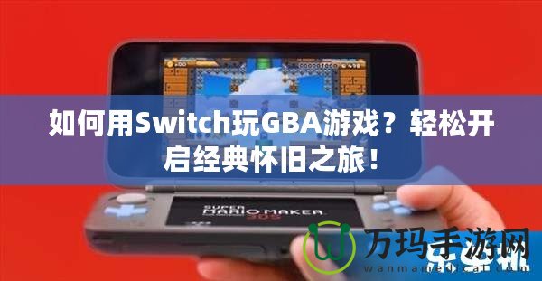 如何用Switch玩GBA游戲？輕松開啟經(jīng)典懷舊之旅！