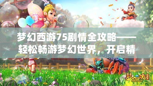 夢(mèng)幻西游75劇情全攻略——輕松暢游夢(mèng)幻世界，開啟精彩冒險(xiǎn)！