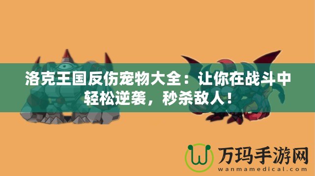 洛克王國(guó)反傷寵物大全：讓你在戰(zhàn)斗中輕松逆襲，秒殺敵人！