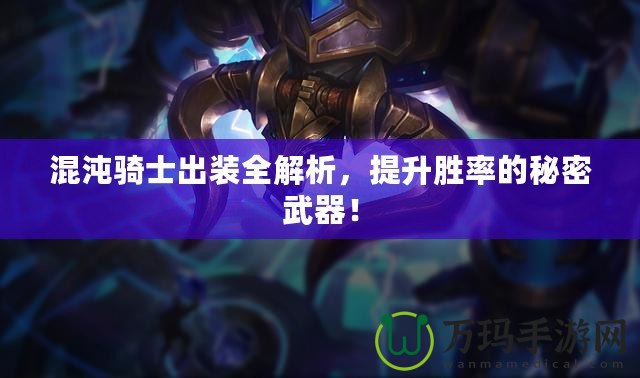 混沌騎士出裝全解析，提升勝率的秘密武器！