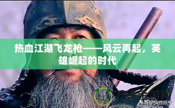 熱血江湖飛龍槍——風云再起，英雄崛起的時代