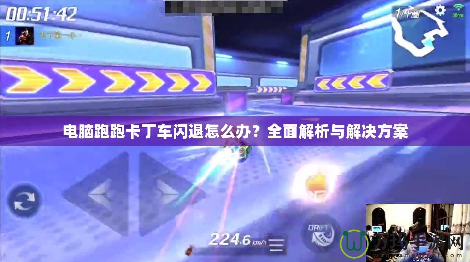 電腦跑跑卡丁車閃退怎么辦？全面解析與解決方案